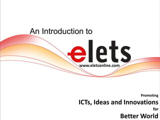 Promoting
ICTs, Ideas and Innovations
for
Better World
An Introduction to
www.eletsonline.com
 