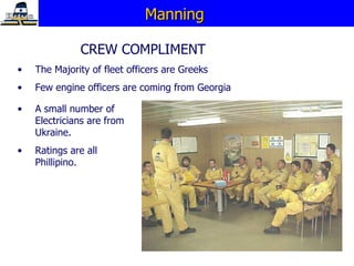 Manning  CREW COMPLIMENT The Majority of fleet officers are Greeks Few engine officers are coming from Georgia A small number of Electricians are from Ukraine. Ratings are all Phillipino. 