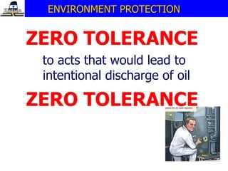 ZERO TOLERANCE to acts that would lead to intentional discharge of oil ZERO TOLERANCE ENVIRONMENT PROTECTION 