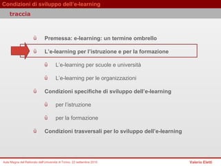 Premessa: e-learning: un termine ombrello  L’e-learning per l’istruzione e per la formazione  L’e-learning per scuole e università  L’e-learning per le organizzazioni   Condizioni specifiche di sviluppo dell’e-learning per l’istruzione  per la formazione Condizioni trasversali per lo sviluppo dell’e-learning traccia 