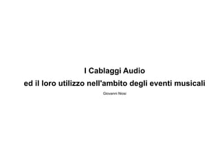 I Cablaggi Audio
ed il loro utilizzo nell'ambito degli eventi musicali
Giovanni Niosi
 