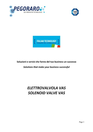 Page 1
Soluzioni e servizi che fanno del tuo business un successo
Solutions that make your business successful
ELETTROVALVOLA VAS
SOLENOID VALVE VAS
 