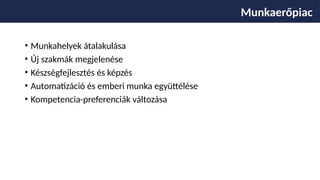 • Munkahelyek átalakulása
• Új szakmák megjelenése
• Készségfejlesztés és képzés
• Automatizáció és emberi munka együttélése
• Kompetencia-preferenciák változása
Munkaerőpiac
 