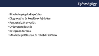 • Ritkabetegségek diagnózisa
• Diagnosztika és kezelések fejlődése
• Perszonalizált orvoslás
• Gyógyszerfejlesztés
• Betegmonitorozás
• MI a betegellátásban és rehabilitációban
Egészsgügy Egészségügy
 