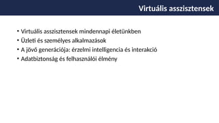 • Virtuális asszisztensek mindennapi életünkben
• Üzleti és személyes alkalmazások
• A jövő generációja: érzelmi intelligencia és interakció
• Adatbiztonság és felhasználói élmény
Virtuális asszisztensek
 