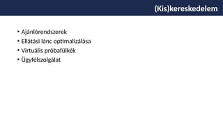 • Ajánlórendszerek
• Ellátási lánc optimalizálása
• Virtuális próbafülkék
• Ügyfélszolgálat
(Kis)kereskedelem
 