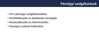 • MI a pénzügyi szolgáltatásokban
• Portfóliókezelés és befektetési stratégiák
• Kockázatkezelés és hitelminősítés
• Pénzügyi csalások felderítése
Pénzügyi szolgáltatások
 