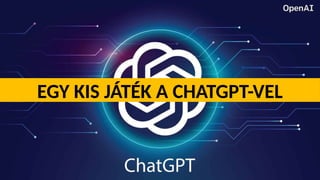 EGY KIS JÁTÉK A CHATGPT-VEL
 
