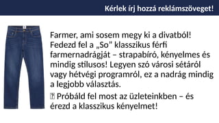 Kérlek írj hozzá reklámszöveget!
Farmer, ami sosem megy ki a divatból!
Fedezd fel a „So” klasszikus férfi
farmernadrágját – strapabíró, kényelmes és
mindig stílusos! Legyen szó városi sétáról
vagy hétvégi programról, ez a nadrág mindig
a legjobb választás.
🛒 Próbáld fel most az üzleteinkben – és
érezd a klasszikus kényelmet!
 