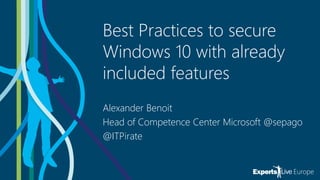 Best Practices to secure
Windows 10 with already
included features
Alexander Benoit
Head of Competence Center Microsoft @sepago
@ITPirate
 