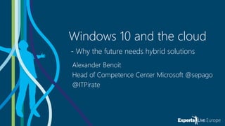 Windows 10 and the cloud
- Why the future needs hybrid solutions
Alexander Benoit
Head of Competence Center Microsoft @sepago
@ITPirate
 