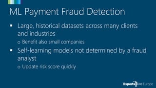ML Payment Fraud Detection
 Large, historical datasets across many clients
and industries
o Benefit also small companies
 Self-learning models not determined by a fraud
analyst
o Update risk score quickly
 