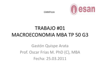 TRABAJO #01MACROECONOMIA MBA TP 50 G3 Gastón Quispe Arata  Prof. Oscar Frias M. PhD (C), MBA Fecha: 25.03.2011 CARATULA 