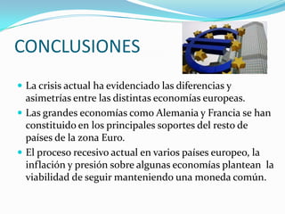 Ventajas y desventajas del EuroVentajas:Eliminación del riesgo de tipo de cambioEliminación de los costos de conversiónFlexibilidad en los mercados financierosFacilita intercambioDesventajas:Inflación encubiertaPérdida del manejo económico por cada Estado.Efecto supranacional (Banco Central Europeo)