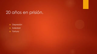 20 años en prisión.


Depresión



Soledad



Tortura

 