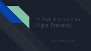 "ELEV8: Elevate Your
Digital Presence"
"Driving Digital Excellence"
 