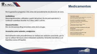 Medicamentos
Por lo general se programa 1 dia antes del procedimiento de elevación de seno.
Antibióticos
Descongestionantes, utilizados a partir del primer dia de post operatorio, y
continuar usandose durante 4 o 5 días, cada 5 a 8 hrs.
Glucocorticoides
Por vía intravenosa 8mg inmediato antes de la cirugía.
Accesorios como sedantes, analgésicos.
Normalmente estos procedimientos se realizan por sedacion consciente, por lo
que se utilizan fármacos como midazolam (sedante), fentanilo (narcótico) y un
hipnótico como el Propofol.
 