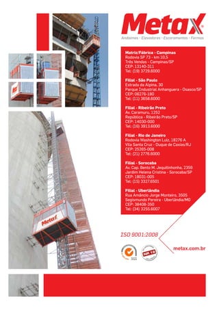 rmetax.com.br
ISO 9001:2008
Matriz/Fábrica - Campinas
Rodovia SP 73 - km 10,5
Três Vendas - Campinas/SP
CEP: 13140-311
Tel: (19) 3729.6000
Filial - São Paulo
Estrada da Alpina, 30
Parque Industrial Anhanguera - Osasco/SP
CEP: 06276-180
Tel: (11) 3658.6000
Filial - Ribeirão Preto
Av. Caramuru, 1252
República - Ribeirão Preto/SP
CEP: 14030-000
Tel: (16) 3913.6000
Filial - Rio de Janeiro
Rodovia Washington Luiz, 18276 A
Vila Santa Cruz - Duque de Caxias/RJ
CEP: 25265-008
Tel: (21) 2776.6000
Filial - Sorocaba
Av. Cap. Bento M. Jequitinhonha, 2359
Jardim Helena Cristina - Sorocaba/SP
CEP: 18031-005
Tel: (15) 3327.6501
Filial - Uberlândia
Rua Amâncio Jorge Monteiro, 3505
Segismundo Pereira - Uberlândia/MG
CEP: 38408-350
Tel: (34) 3255.6007
 