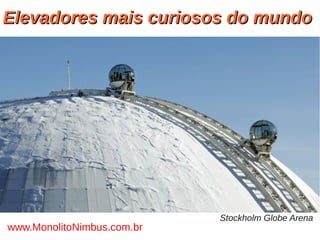 Elevadores mais curiosos do mundoElevadores mais curiosos do mundo
www.MonolitoNimbus.com.br
Stockholm Globe Arena
 
