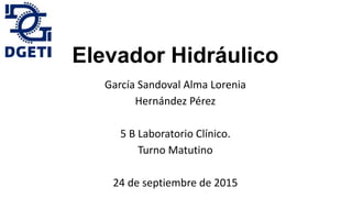 Elevador Hidráulico
García Sandoval Alma Lorenia
Hernández Pérez
5 B Laboratorio Clínico.
Turno Matutino
24 de septiembre de 2015
 