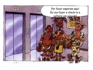 Por favor esperem aqui! Eu vou fazer o check-in e voltarei em seguida! 