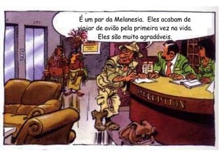 É um par da Melanesia.  Eles acabam de viajar de avião pela primeira vez na vida. Eles são muito agradáveis. 