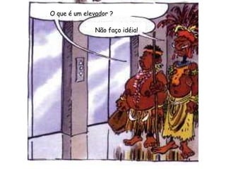 O que é um elevador ? Não faço idéia! 