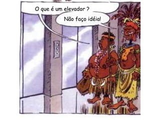 O que é um elevador ? Não faço idéia! 