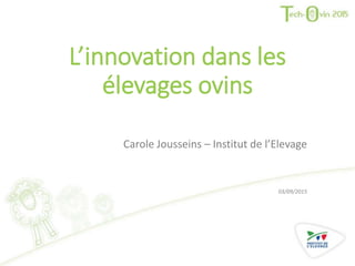 L’innovation dans les
élevages ovins
Carole Jousseins – Institut de l’Elevage
03/09/2015
 