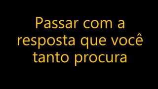 Passar com a
resposta que você
tanto procura
 