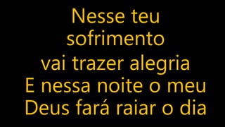 Nesse teu
sofrimento
vai trazer alegria
E nessa noite o meu
Deus fará raiar o dia
 