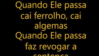 Quando Ele passa
cai ferrolho, cai
algemas
Quando Ele passa
faz revogar a
 
