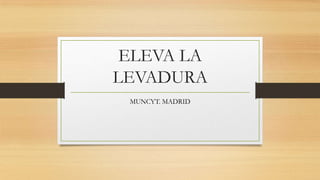 ELEVA LA
LEVADURA
MUNCYT. MADRID

 