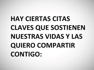 HAY CIERTAS CITAS
CLAVES QUE SOSTIENEN
NUESTRAS VIDAS Y LAS
QUIERO COMPARTIR
CONTIGO:‭
 