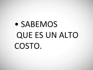 • SABEMOS
QUE ES UN ALTO
COSTO.
 