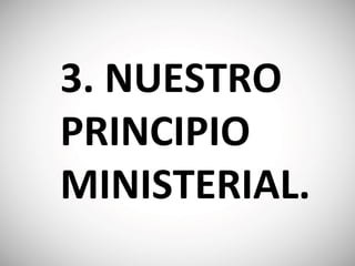 3. NUESTRO
PRINCIPIO
MINISTERIAL.
 