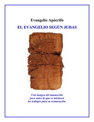 Evangelio Apócrifo
EELL EEVVAANNGGEELLIIOO SSEEGGÚÚNN JJUUDDAASS
Una imagen del manuscrito
poco antes de que se iniciasen
los trabajos para su restauración.
 