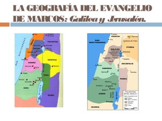 LA GEOGRAFÍA DEL EVANGELIO
DE MARCOS: Galileay Jerusalén.
 