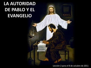 LA AUTORIDAD DE PABLO Y EL EVANGELIO Lección 2 para el 8 de octubre de 2011 