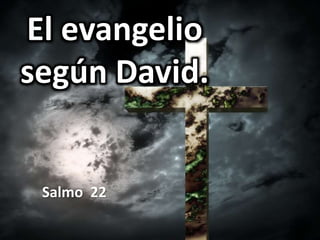 El evangelio
según David.
Salmo 22
 
