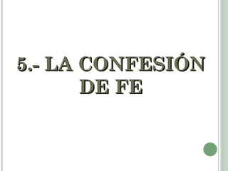5.- LA CONFESIÓN
       DE FE
 