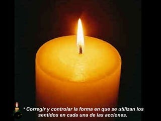 *   Corregir y controlar la forma en que se utilizan los sentidos en cada una de las acciones.  