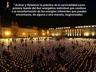 *   Activar y fortalecer la práctica de la servicialidad como  primera fuente del fluir energético individual que conlleva  a la transformación de las energías inherentes que puedan  encontrarse, de alguna u otra manera, tergiversadas. 