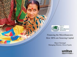 Financing the Microfinanciers How MFIs are Sourcing Capital Maya Chorengel Managing Director, Elevar Equity 