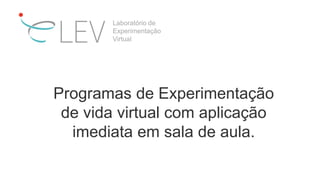 Programas de Experimentação
de vida virtual com aplicação
imediata em sala de aula.
Laboratório de
Experimentação
Virtual
 