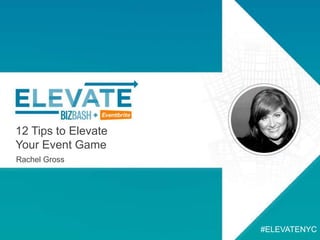 12 Tips to Elevate
Your Event Game
Rachel Gross
#ELEVATENYC
 