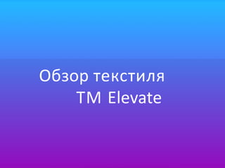 Обзор текстиля
ТМ Elevate
 