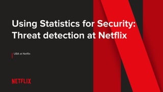 Using Statistics for Security:
Threat detection at Netflix
UBA at Netflix
 