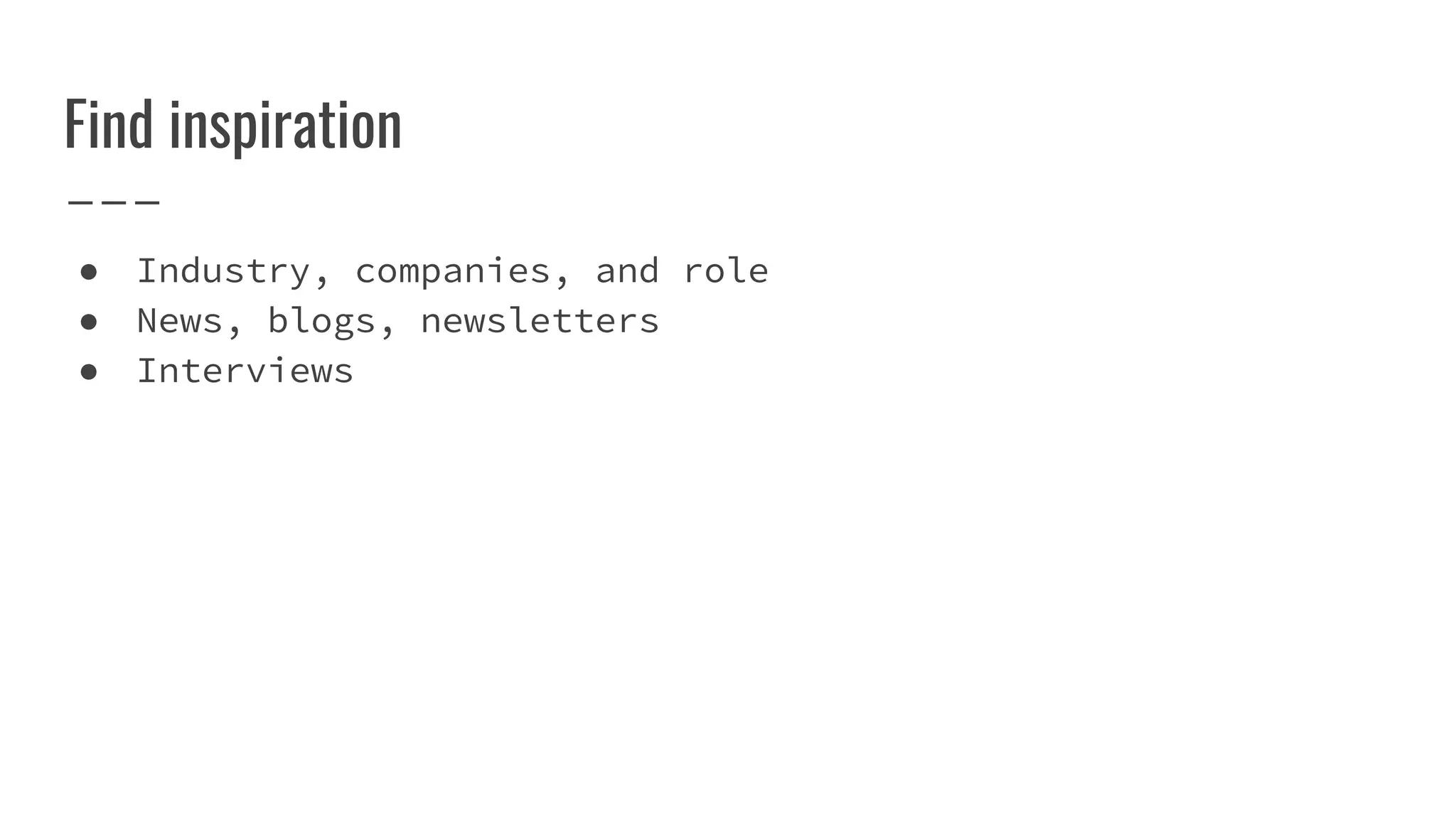 Find inspiration
● Industry, companies, and role
● News, blogs, newsletters
● Interviews
 