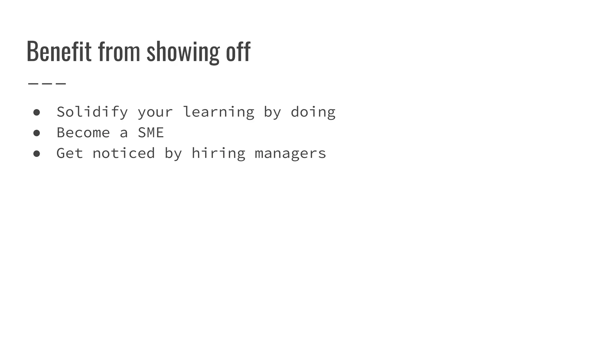 Benefit from showing off
● Solidify your learning by doing
● Become a SME
● Get noticed by hiring managers
 